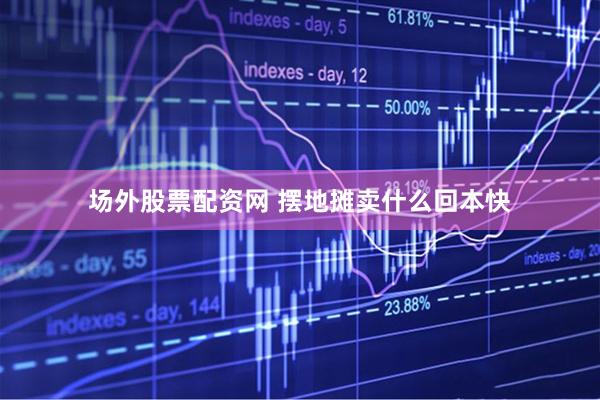场外股票配资网 摆地摊卖什么回本快