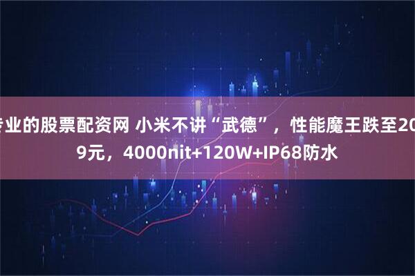 专业的股票配资网 小米不讲“武德”，性能魔王跌至2039元，4000nit+120W+IP68防水