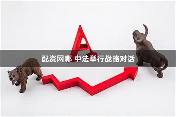 配资网哪 中法举行战略对话