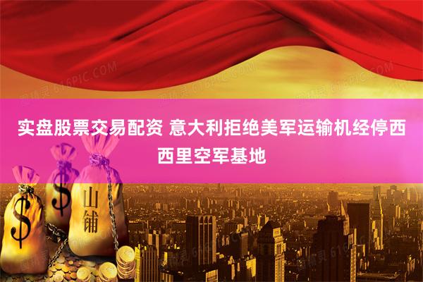 实盘股票交易配资 意大利拒绝美军运输机经停西西里空军基地