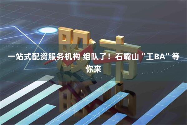 一站式配资服务机构 组队了！石嘴山“工BA”等你来