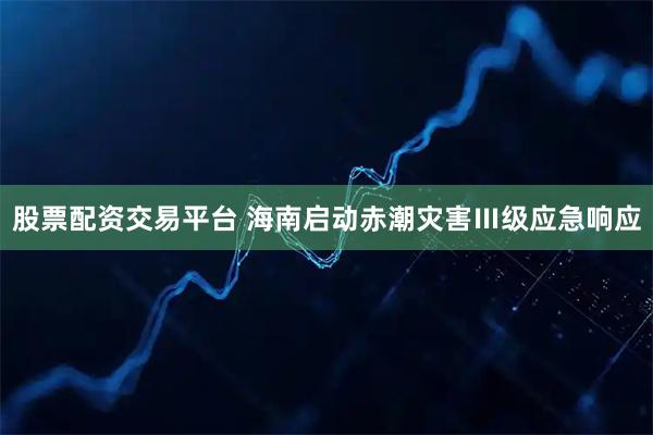 股票配资交易平台 海南启动赤潮灾害Ⅲ级应急响应