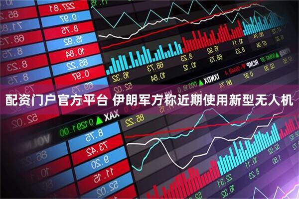 配资门户官方平台 伊朗军方称近期使用新型无人机