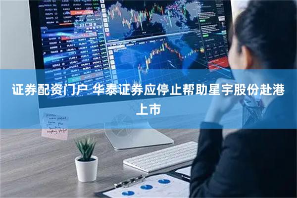 证券配资门户 华泰证券应停止帮助星宇股份赴港上市